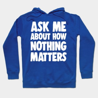 Ask Me About How Nothing Matters - Nihilist Statement Tee Hoodie